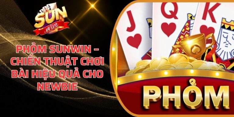 Phỏm Sunwin – Chiến Thuật Chơi Bài Hiệu Quả Cho Newbie 5 Phỏm Sunwin