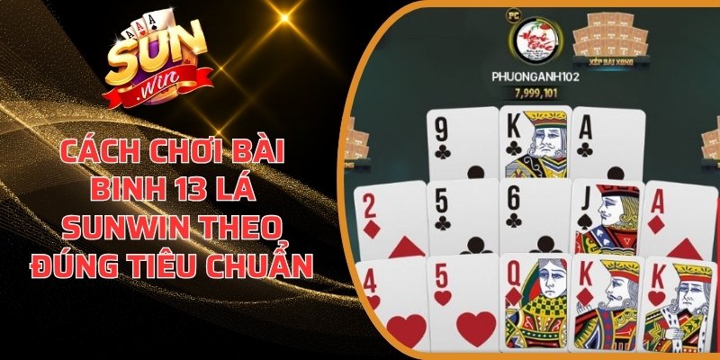 Cách Chơi Bài Binh 13 Lá Sunwin Theo Đúng Tiêu Chuẩn 4 Cách chơi bài Binh 13 Lá