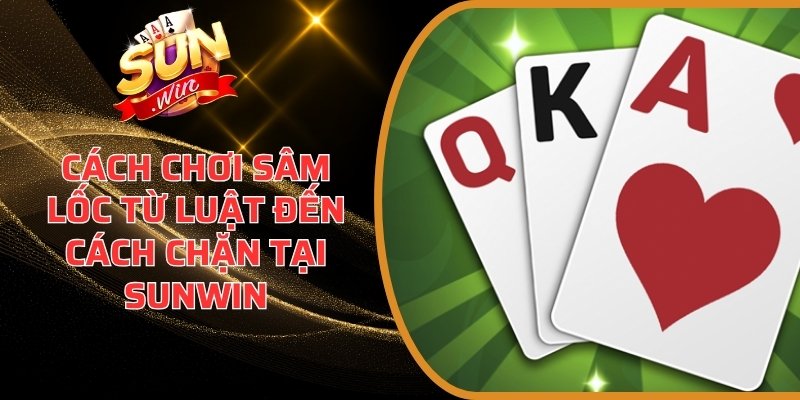 Cách Chơi Sâm Lốc Từ Luật Đến Cách Chặn Tại Sunwin 5 Cách chơi Sâm Lốc