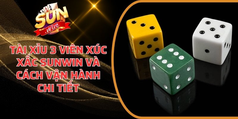 Tài Xỉu 3 Viên Xúc Xắc Sunwin Và Cách Vận Hành Chi Tiết 1 Tài Xỉu 3 viên xúc xắc